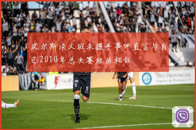 皮尔斯谈文班未握手事件直言与自己2010年总决赛经历相似