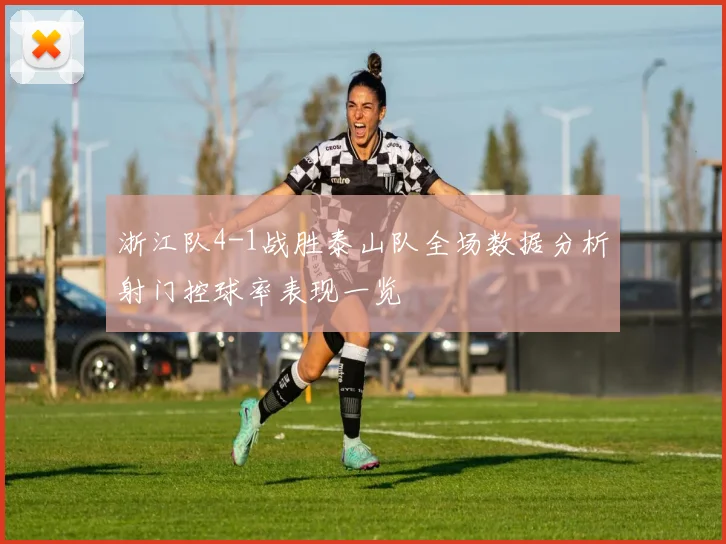 浙江队4-1战胜泰山队全场数据分析射门控球率表现一览