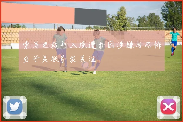 索马里裁判入境遭拒因涉嫌与恐怖分子关联引发关注