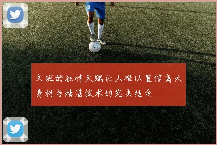 文班的独特天赋让人难以置信高大身材与精湛技术的完美结合