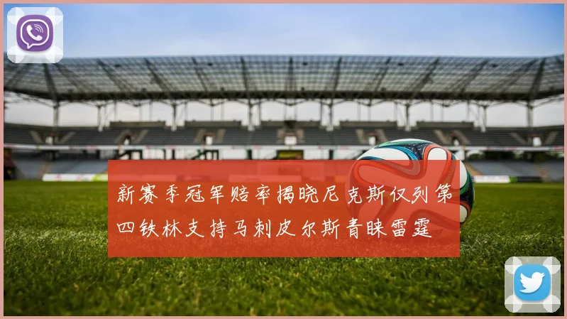 新赛季冠军赔率揭晓尼克斯仅列第四铁林支持马刺皮尔斯青睐雷霆