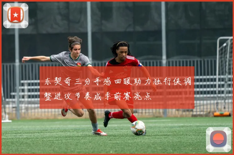 东契奇三分手感回暖助力独行侠调整进攻节奏成季前赛亮点